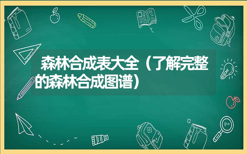 森林合成表大全（了解完整的森林合成图谱）