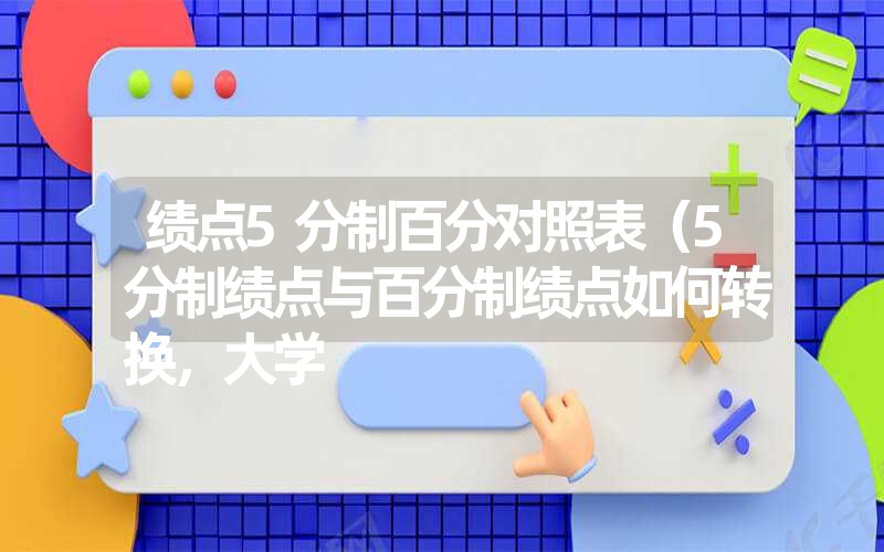 绩点5分制百分对照表（5分制绩点与百分制绩点如何转换，大学