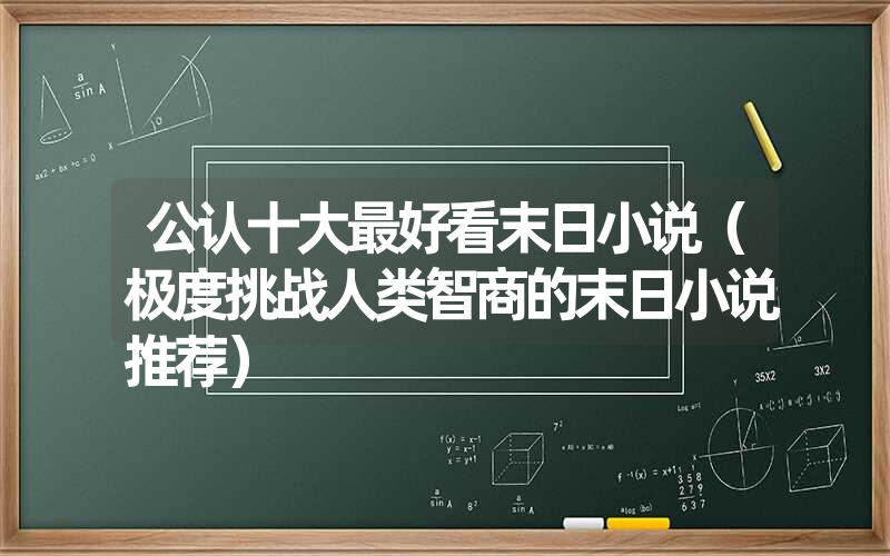 公认十大最好看末日小说（极度挑战人类智商的末日小说推荐）