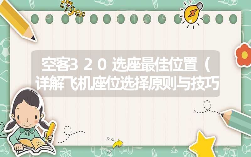 空客320选座最佳位置（详解飞机座位选择原则与技巧）