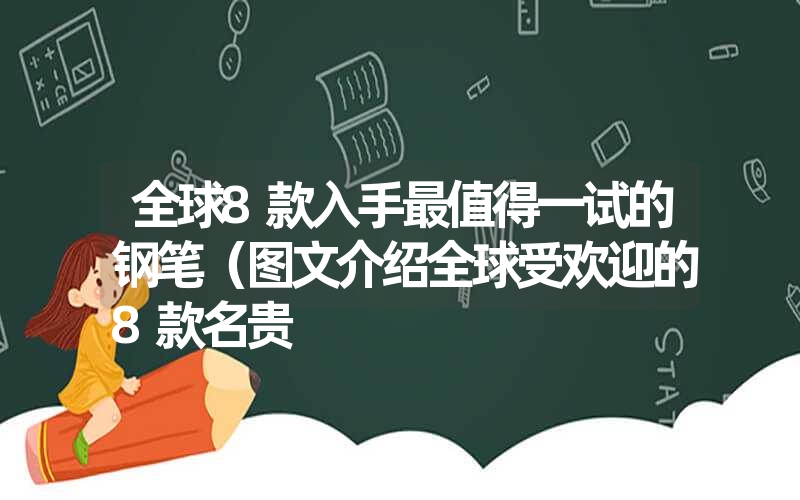 全球8款入手最值得一试的钢笔（图文介绍全球受欢迎的8款名贵