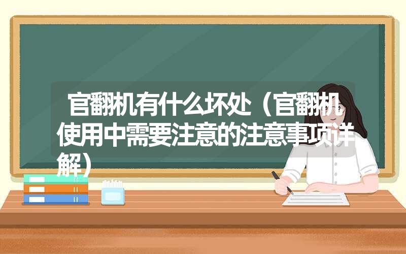 官翻机有什么坏处（官翻机使用中需要注意的注意事项详解）