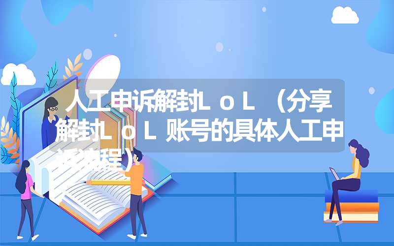 <font color='1677721'>人工申诉解封LoL（分享解封LoL账号的具体人工申诉流程）</font>