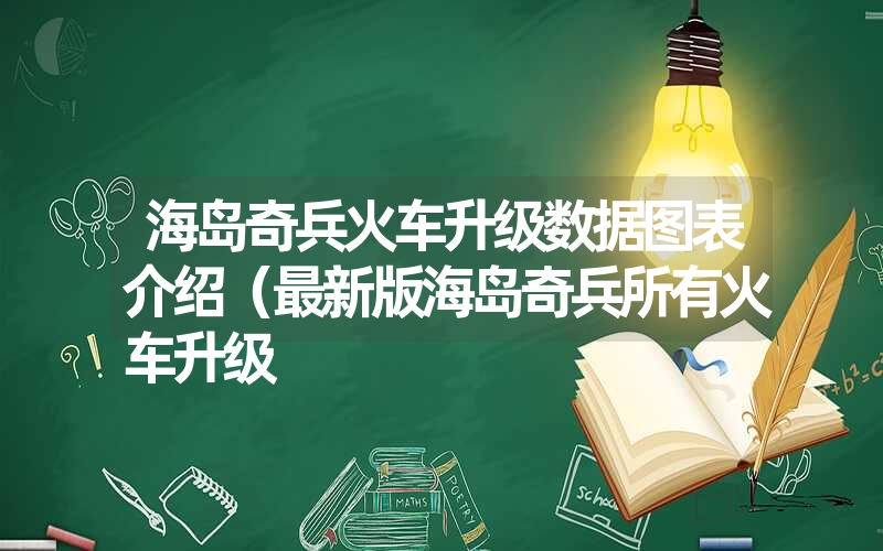 海岛奇兵火车升级数据图表介绍（最新版海岛奇兵所有火车升级