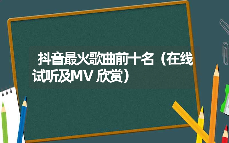 抖音最火歌曲前十名（在线试听及MV欣赏）