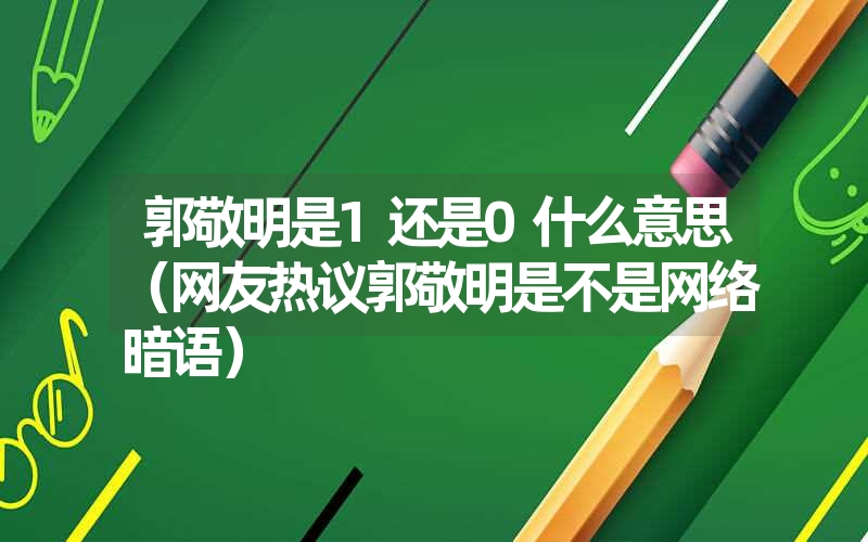 郭敬明是1还是0什么意思（网友热议郭敬明是不是网络暗语）