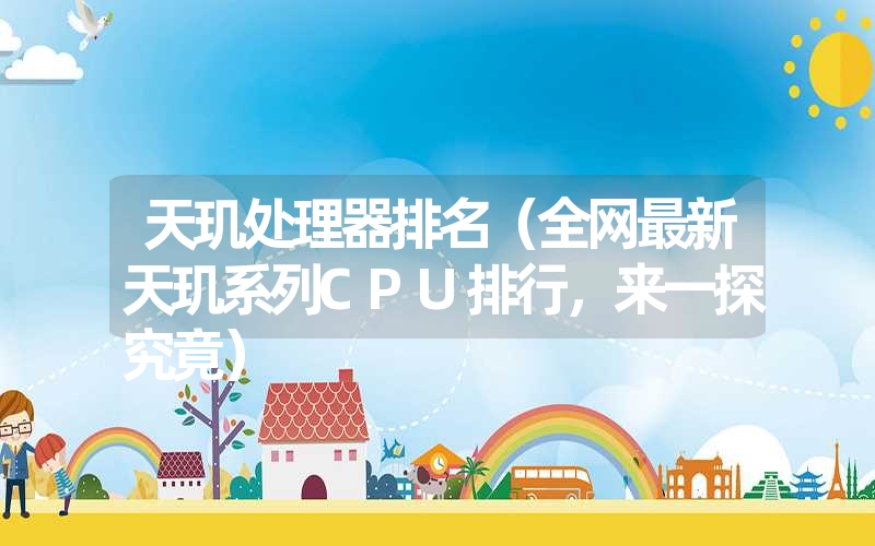 <font color='1677721'>天玑处理器排名（全网最新天玑系列CPU排行，来一探究竟）</font>