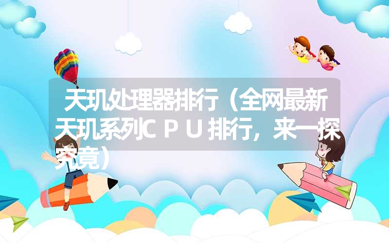 <font color='1677721'>天玑处理器排行（全网最新天玑系列CPU排行，来一探究竟）</font>