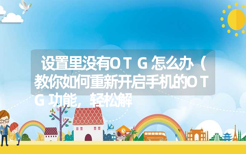 设置里没有OTG怎么办（教你如何重新开启手机的OTG功能，轻松解