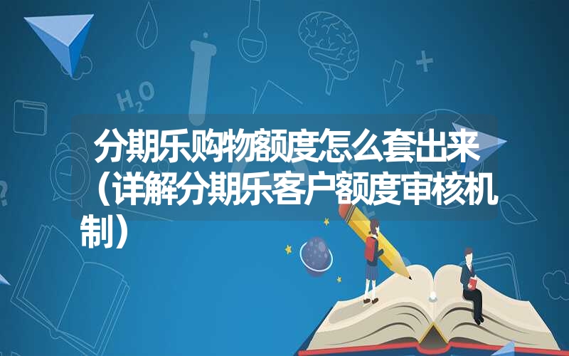 分期乐购物额度怎么套出来（详解分期乐客户额度审核机制）