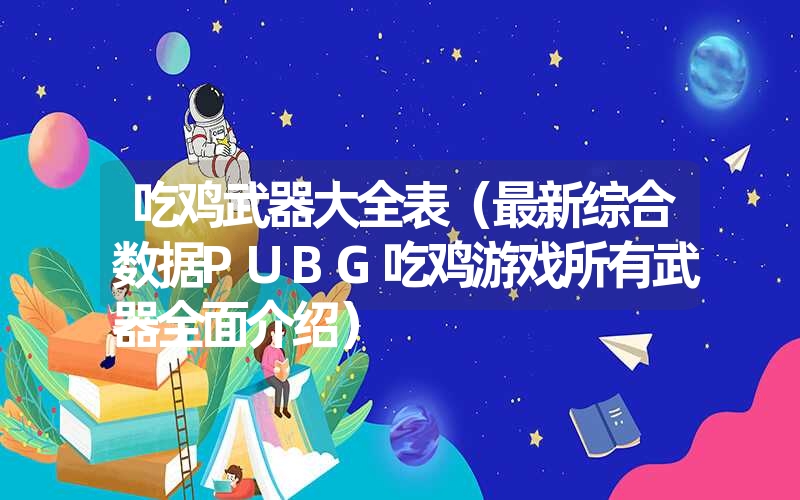 吃鸡武器大全表（最新综合数据PUBG吃鸡游戏所有武器全面介绍）