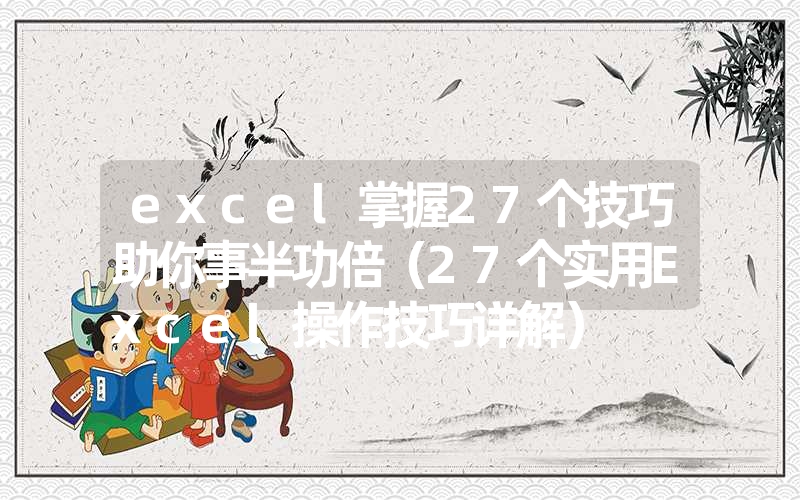 <font color='1677721'>excel掌握27个技巧助你事半功倍（27个实用Excel操作技巧详解）</font>