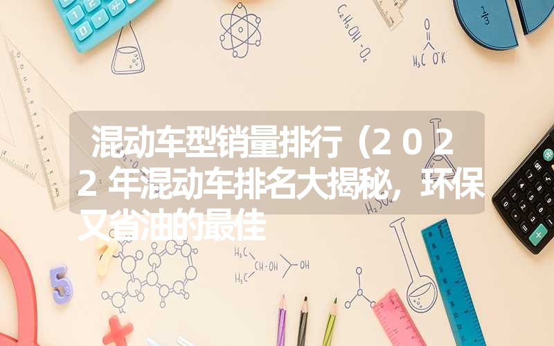 混动车型销量排行（2022年混动车排名大揭秘，环保又省油的最佳