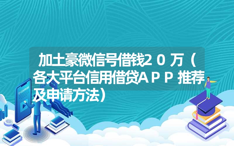 <font color='1677721'>加土豪微信号借钱20万（各大平台信用借贷APP推荐及申请方法）</font>