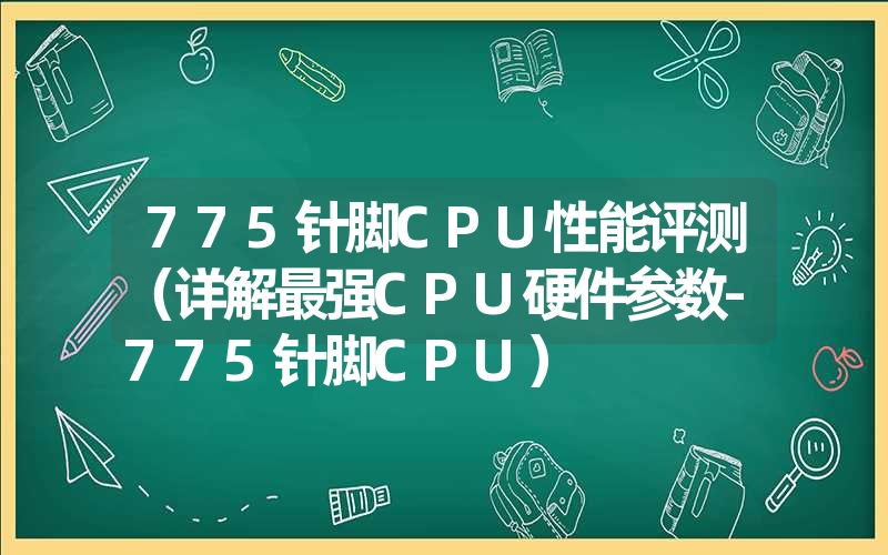 775针脚CPU性能评测（详解最强CPU硬件参数-775针脚CPU）