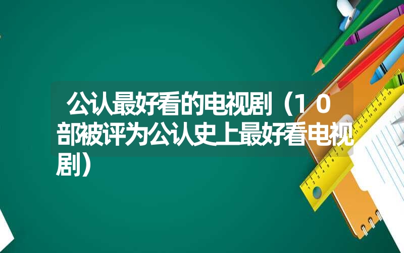 公认最好看的电视剧（10部被评为公认史上最好看电视剧）