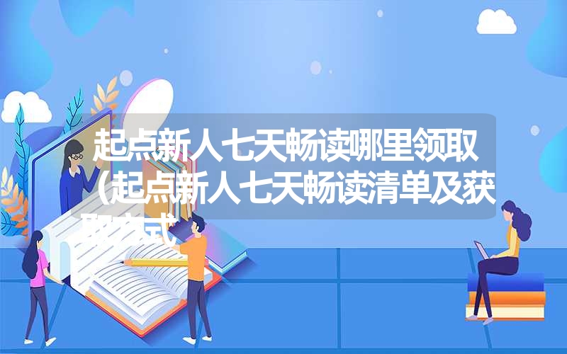 起点新人七天畅读哪里领取（起点新人七天畅读清单及获取方式