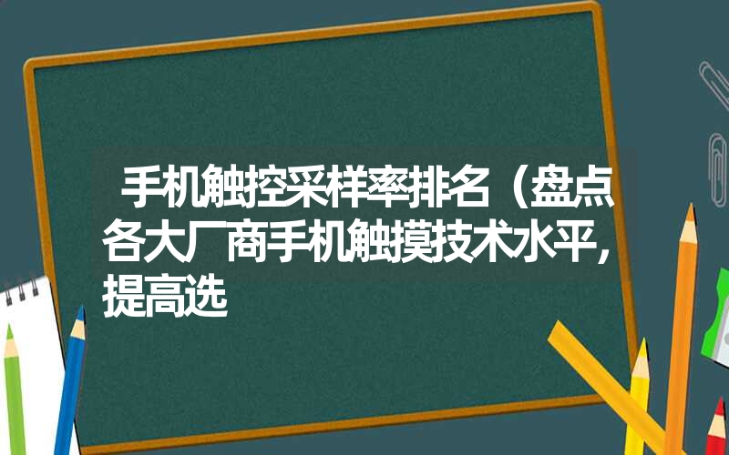 <font color='1677721'>手机触控采样率排名（盘点各大厂商手机触摸技术水平，提高选</font>