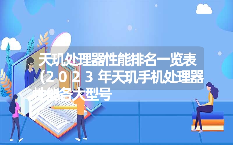 天玑处理器性能排名一览表（2023年天玑手机处理器性能各大型号