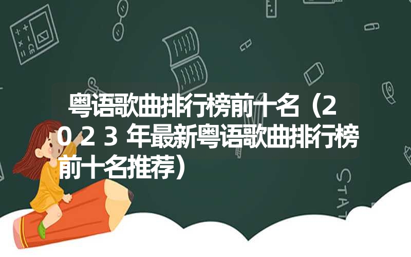 粤语歌曲排行榜前十名（2023年最新粤语歌曲排行榜前十名推荐）