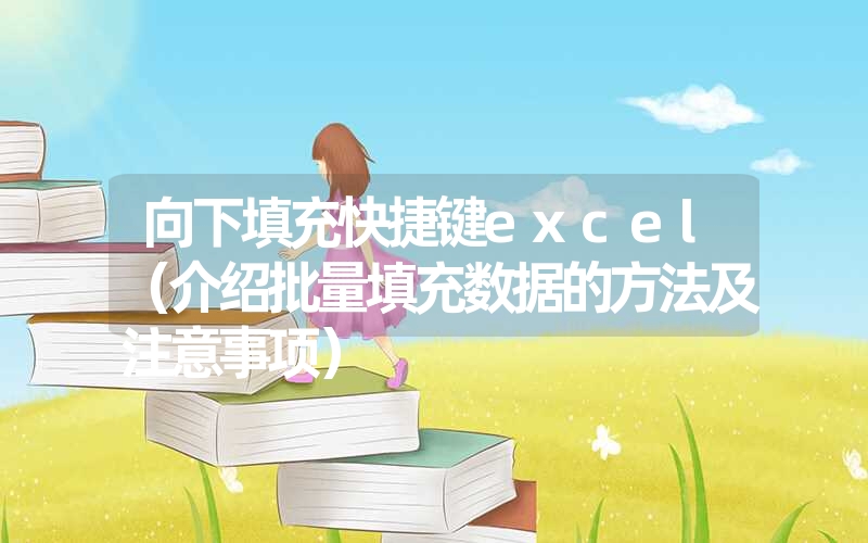 向下填充快捷键excel（介绍批量填充数据的方法及注意事项）