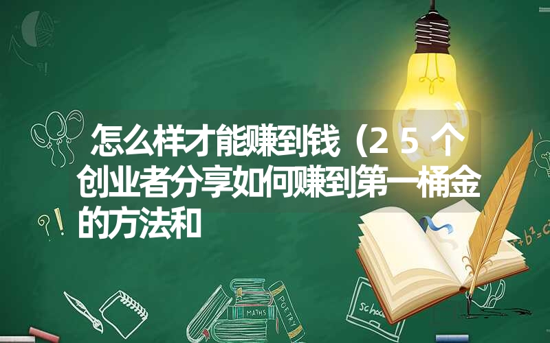 怎么样才能赚到钱（25个创业者分享如何赚到第一桶金的方法和