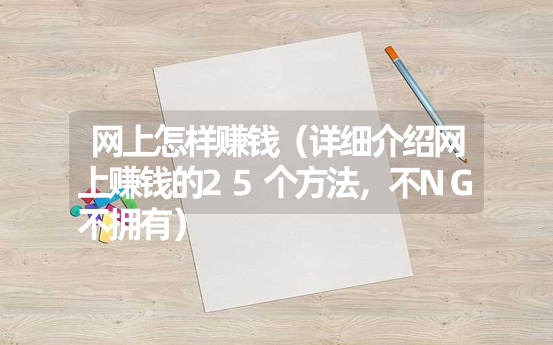 网上怎样赚钱（详细介绍网上赚钱的25个方法，不NG不拥有）