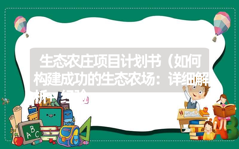 生态农庄项目计划书（如何构建成功的生态农场：详细解析+经验