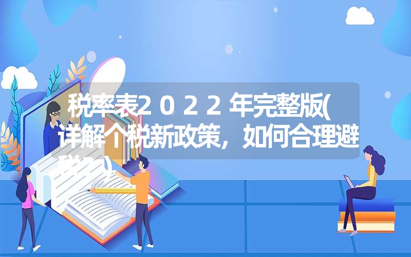 税率表2022年完整版(详解个税新政策，如何合理避税？)