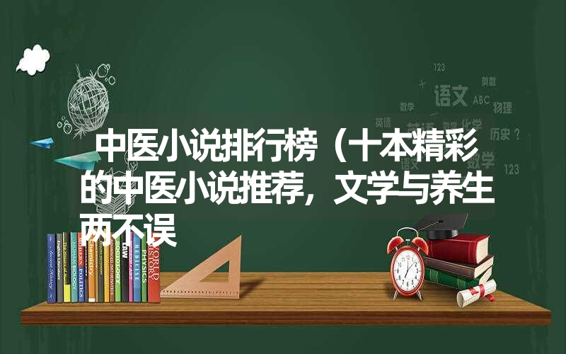 中医小说排行榜（十本精彩的中医小说推荐，文学与养生两不误