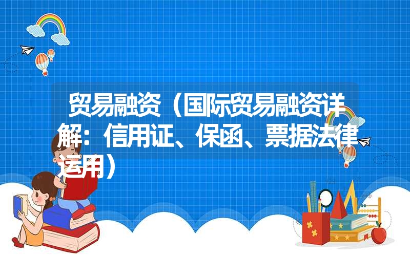 贸易融资（国际贸易融资详解：信用证、保函、票据法律运用）