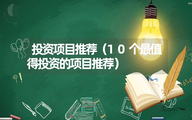 投资项目推荐（10个最值得投资的项目推荐）