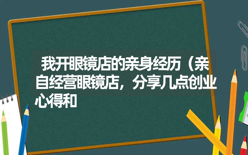 我开眼镜店的亲身经历（亲自经营眼镜店，分享几点创业心得和