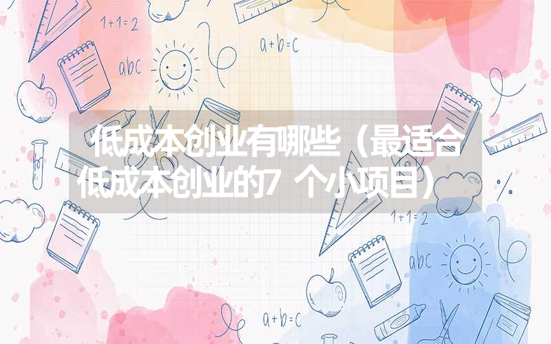 <font color='1677721'>低成本创业有哪些（最适合低成本创业的7个小项目）</font>