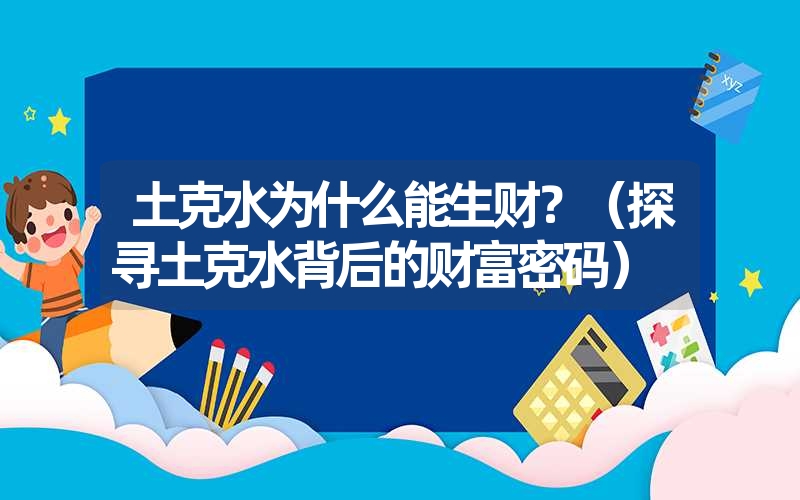 土克水为什么能生财？（探寻土克水背后的财富密码）