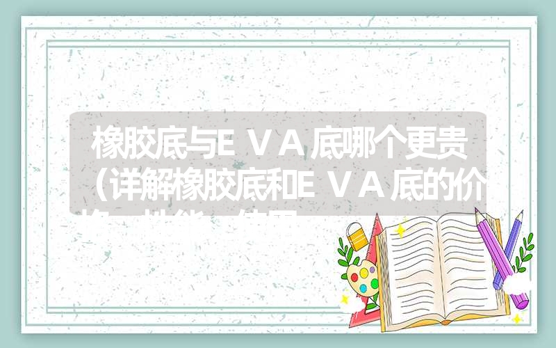 <font color='1677721'>橡胶底与EVA底哪个更贵（详解橡胶底和EVA底的价格、性能、使用</font>