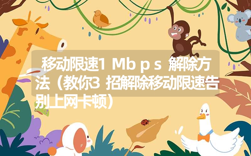 移动限速1Mbps解除方法（教你3招解除移动限速告别上网卡顿）