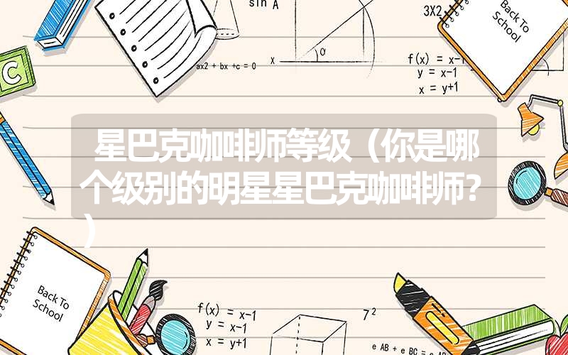 <font color='1677721'>星巴克咖啡师等级（你是哪个级别的明星星巴克咖啡师？）</font>