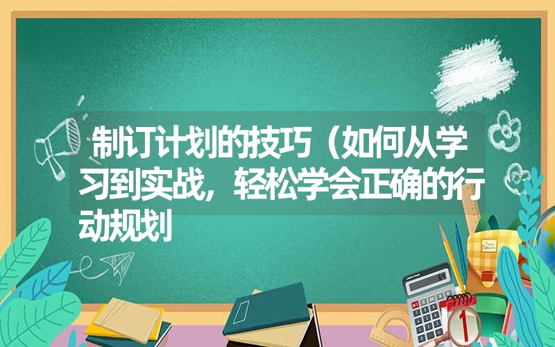 <font color='1677721'>制订计划的技巧（如何从学习到实战，轻松学会正确的行动规划</font>