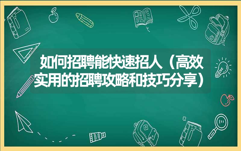 <font color='1677721'>如何招聘能快速招人（高效实用的招聘攻略和技巧分享）</font>