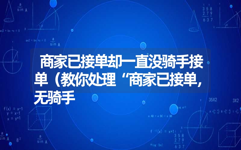 商家已接单却一直没骑手接单（教你处理“商家已接单，无骑手