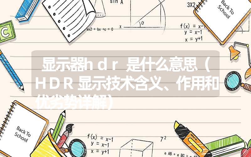 <font color='1677721'>显示器hdr是什么意思（HDR显示技术含义、作用和优劣势详解）</font>