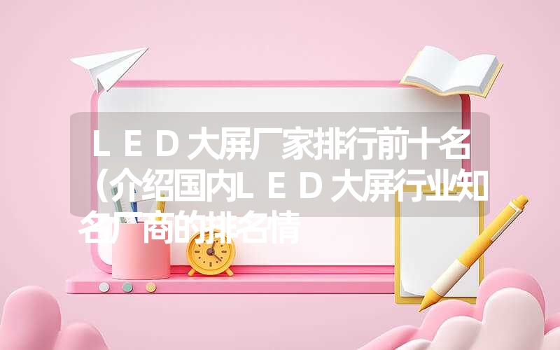 LED大屏厂家排行前十名（介绍国内LED大屏行业知名厂商的排名情