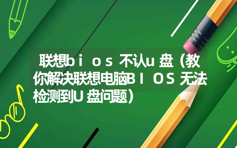 联想bios不认u盘（教你解决联想电脑BIOS无法检测到U盘问题）