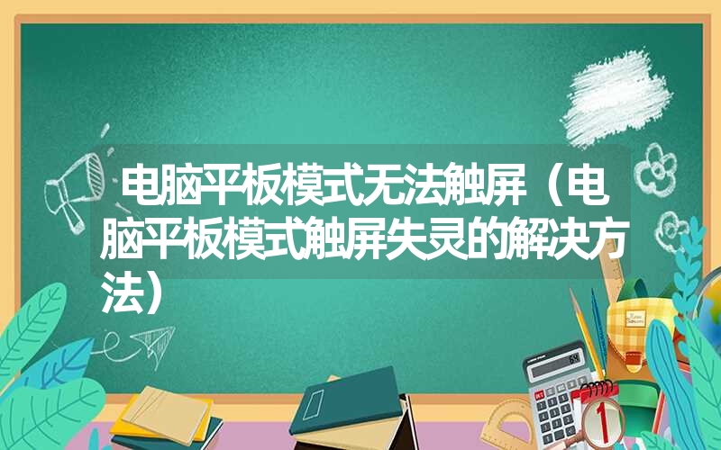 电脑平板模式无法触屏（电脑平板模式触屏失灵的解决方法）