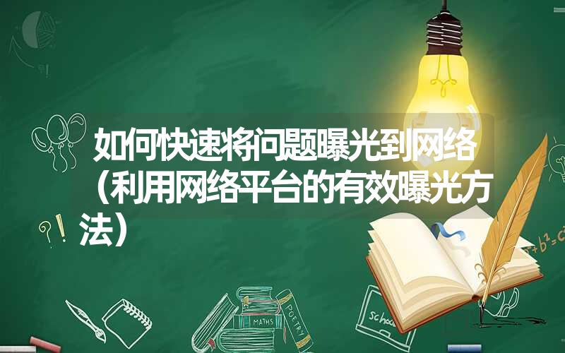 如何快速将问题曝光到网络（利用网络平台的有效曝光方法）