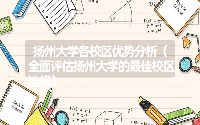 <font color='1677721'>扬州大学各校区优势分析（全面评估扬州大学的最佳校区选择）</font>