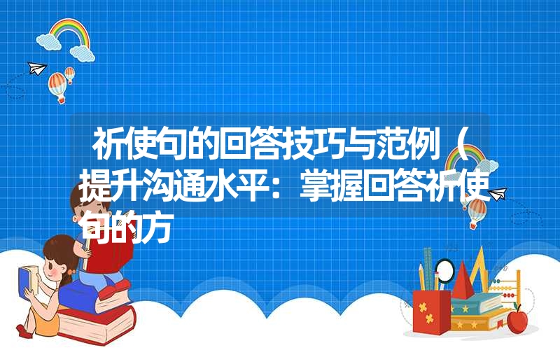 祈使句的回答技巧与范例（提升沟通水平：掌握回答祈使句的方