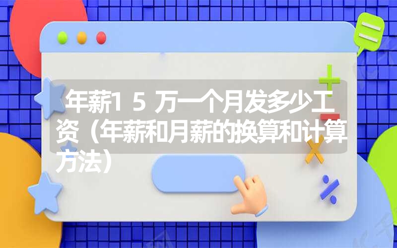 年薪15万一个月发多少工资（年薪和月薪的换算和计算方法）