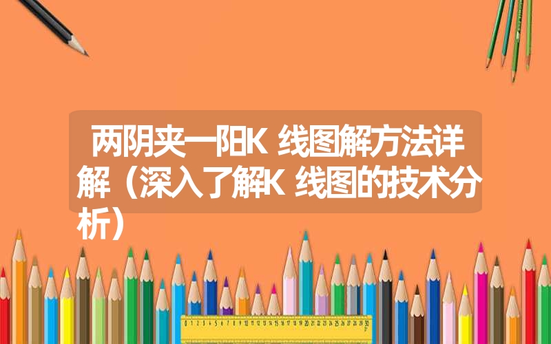 <font color='1677721'>两阴夹一阳K线图解方法详解（深入了解K线图的技术分析）</font>